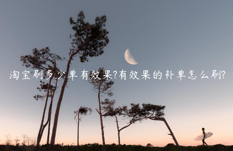 淘寶刷多少單有效果?有效果的補(bǔ)單怎么刷?